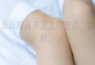 隐藏在兔玩映画资源里的密语，得慢慢品味。