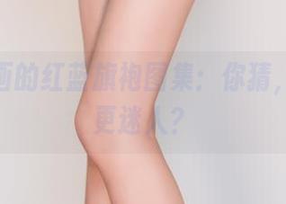 兔玩映画的红蓝旗袍图集：你猜，哪一边更迷人？