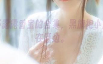 下载坏露露香宝的合集，黑旗袍小露荡漾在唇边。