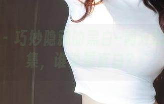 秀人网 – 巧妙隐藏的黑白–阿汁的网盘合集，谁说要直白？